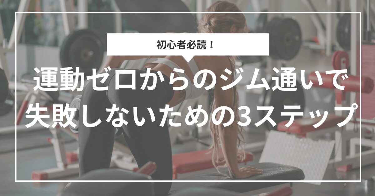 【初心者必読】運動ゼロからのジム通いで失敗しないための3ステップ