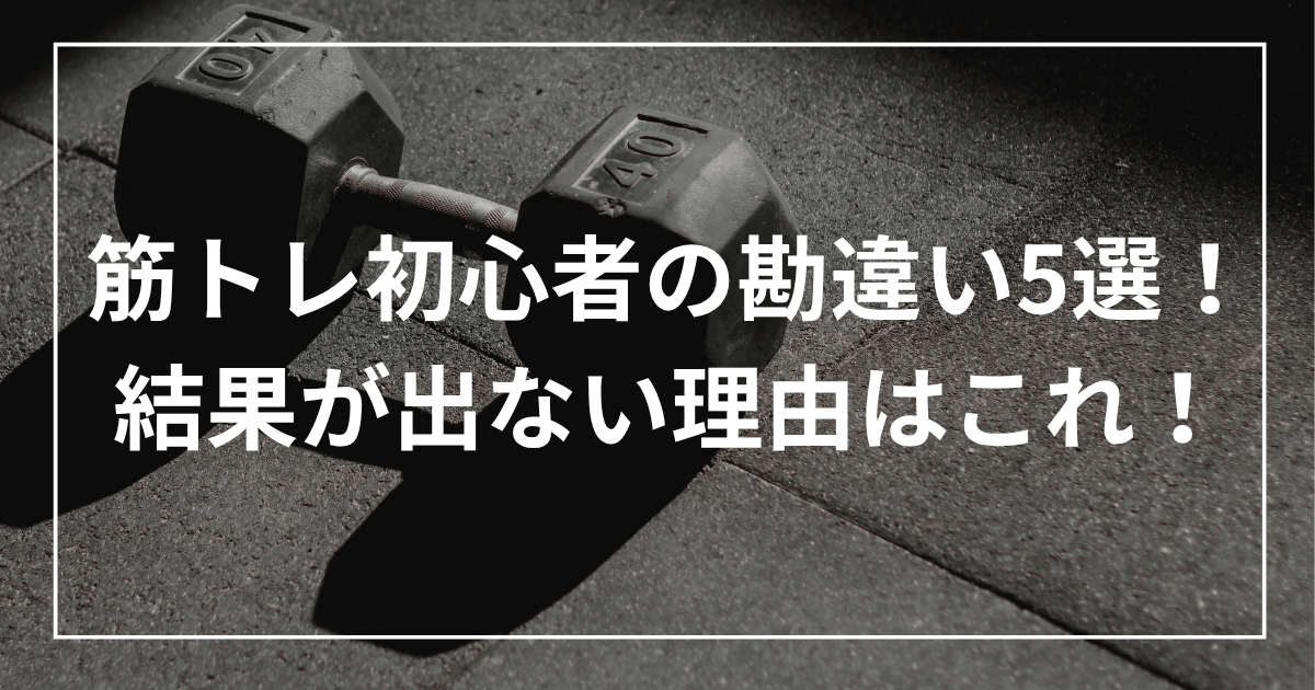 筋トレ初心者の勘違い5選！結果が出ない理由はこれ！